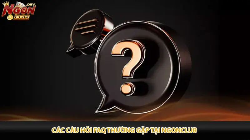 Các Câu Hỏi FAQ Thường Gặp Tại Ngonclub