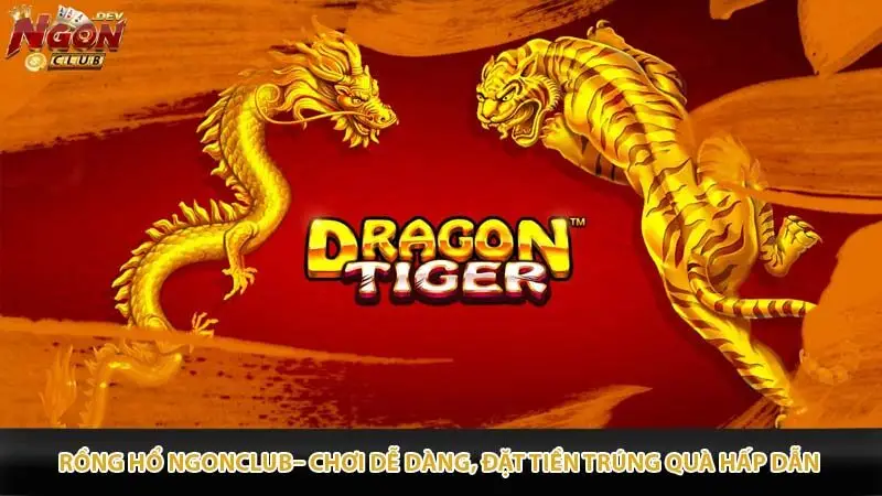 Rồng Hổ Ngonclub– Chơi dễ dàng, đặt tiền trúng quà hấp dẫn