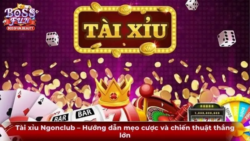 Tài xỉu Ngonclub – Hướng dẫn mẹo cược và chiến thuật thắng lớn